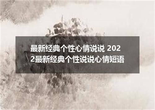 最新经典个性心情说说 2022最新经典个性说说心情短语