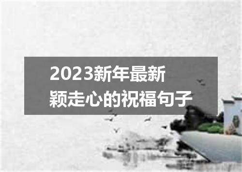 2023新年最新颖走心的祝福句子
