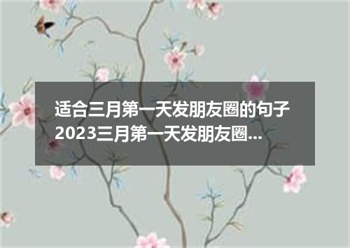 适合三月第一天发朋友圈的句子 2023三月第一天发朋友圈的心情说说