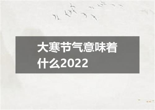 大寒节气意味着什么2022