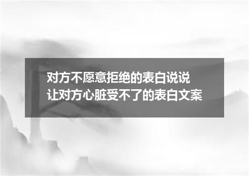 对方不愿意拒绝的表白说说 让对方心脏受不了的表白文案
