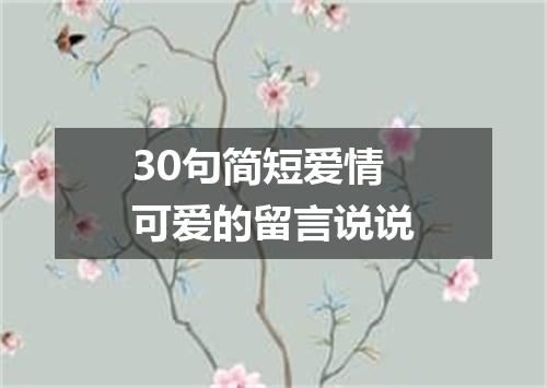 30句简短爱情可爱的留言说说