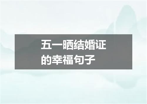 五一晒结婚证的幸福句子
