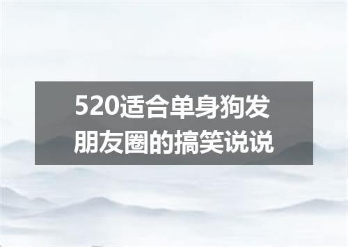 520适合单身狗发朋友圈的搞笑说说
