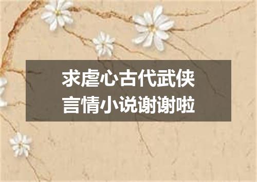 求虐心古代武侠言情小说谢谢啦