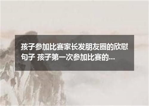 孩子参加比赛家长发朋友圈的欣慰句子 孩子第一次参加比赛的心情是说说