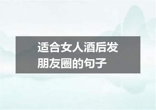 适合女人酒后发朋友圈的句子