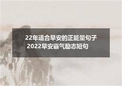22年适合早安的正能量句子 2022早安霸气励志短句