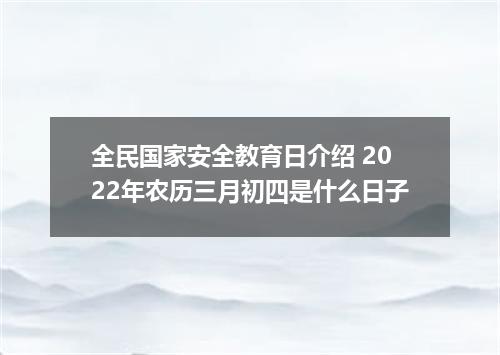 全民国家安全教育日介绍 2022年农历三月初四是什么日子