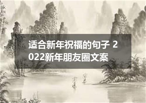 适合新年祝福的句子 2022新年朋友圈文案