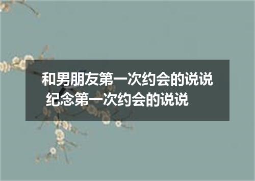 和男朋友第一次约会的说说 纪念第一次约会的说说
