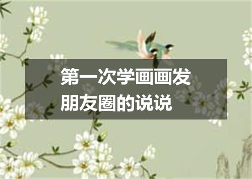 第一次学画画发朋友圈的说说