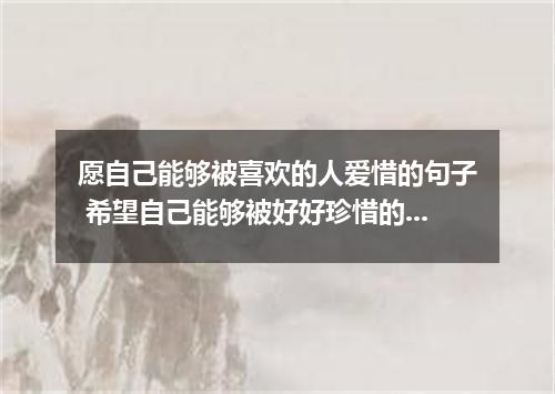 愿自己能够被喜欢的人爱惜的句子 希望自己能够被好好珍惜的说说