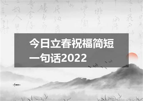 今日立春祝福简短一句话2022