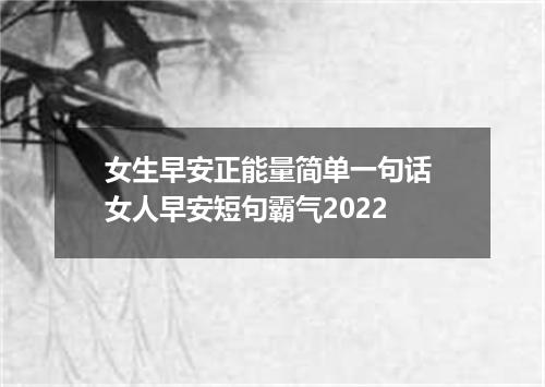 女生早安正能量简单一句话 女人早安短句霸气2022