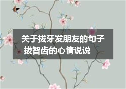 关于拔牙发朋友的句子 拔智齿的心情说说
