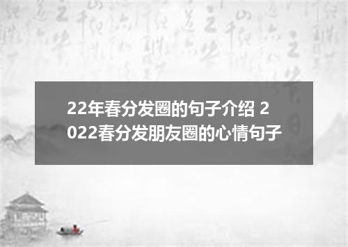 22年春分发圈的句子介绍 2022春分发朋友圈的心情句子