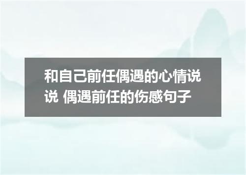 和自己前任偶遇的心情说说 偶遇前任的伤感句子