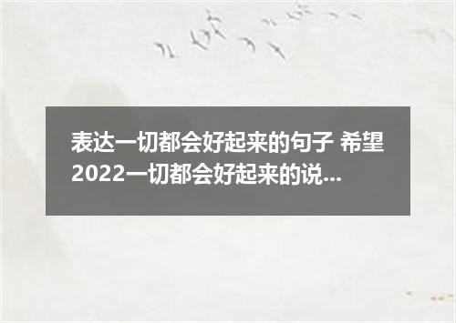 表达一切都会好起来的句子 希望2022一切都会好起来的说说