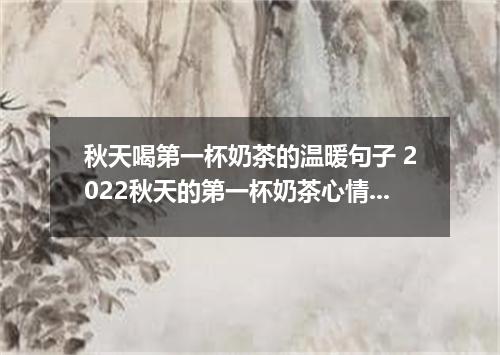 秋天喝第一杯奶茶的温暖句子 2022秋天的第一杯奶茶心情说说