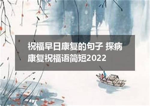 祝福早日康复的句子 探病康复祝福语简短2022