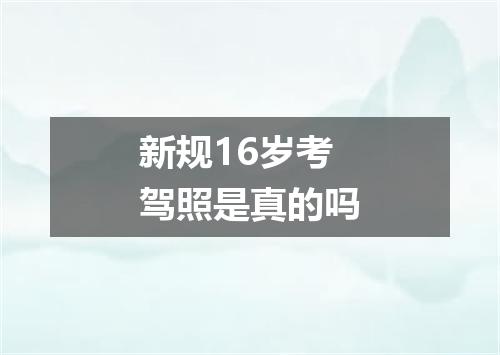 新规16岁考驾照是真的吗