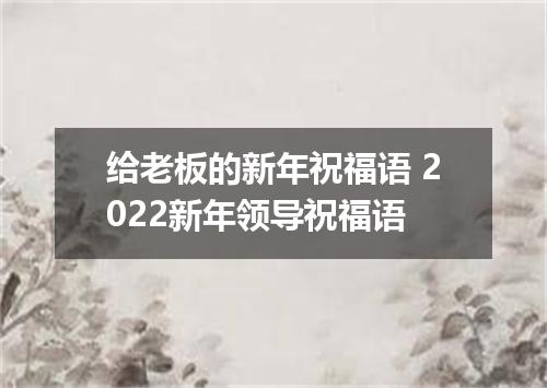 给老板的新年祝福语 2022新年领导祝福语