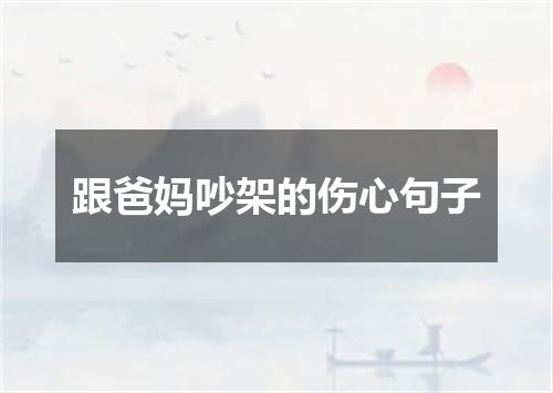 跟爸妈吵架的伤心句子