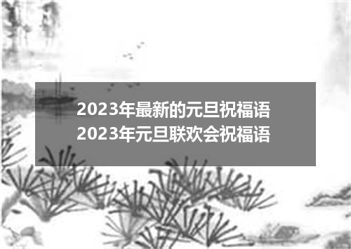 2023年最新的元旦祝福语 2023年元旦联欢会祝福语