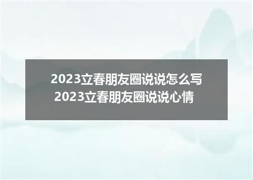 2023立春朋友圈说说怎么写 2023立春朋友圈说说心情