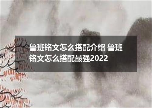 鲁班铭文怎么搭配介绍 鲁班铭文怎么搭配最强2022