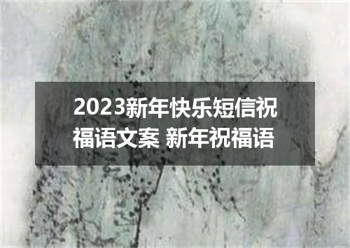 2023新年快乐短信祝福语文案 新年祝福语