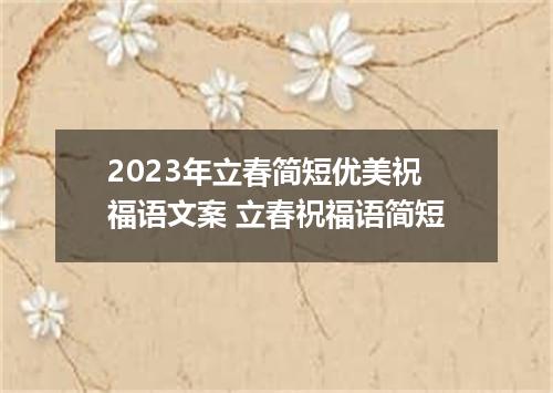 2023年立春简短优美祝福语文案 立春祝福语简短