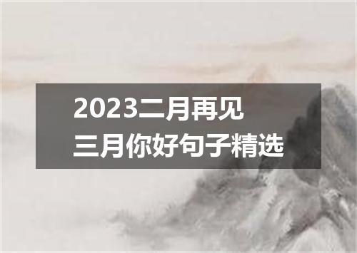 2023二月再见三月你好句子精选