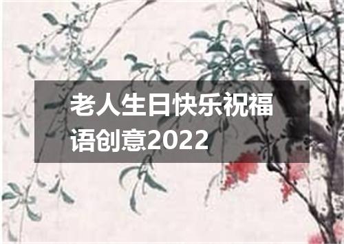 老人生日快乐祝福语创意2022