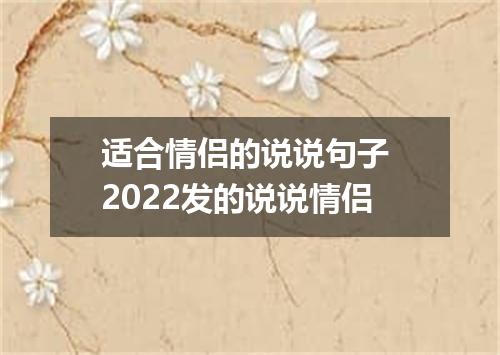 适合情侣的说说句子 2022发的说说情侣