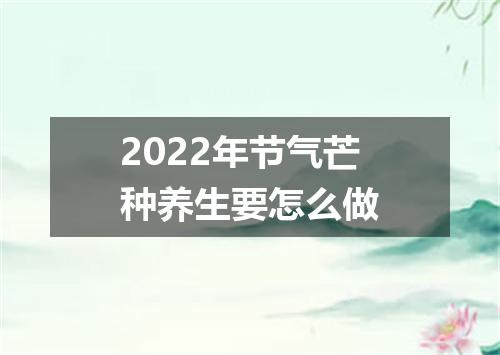2022年节气芒种养生要怎么做