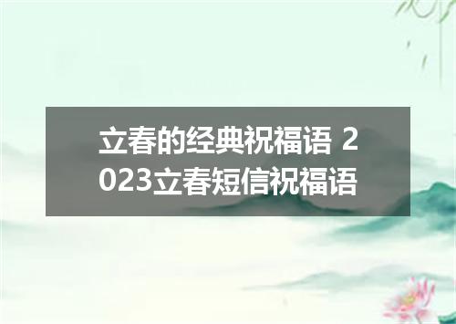 立春的经典祝福语 2023立春短信祝福语