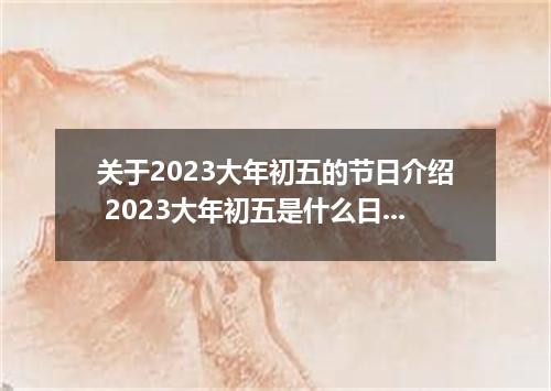 关于2023大年初五的节日介绍 2023大年初五是什么日子