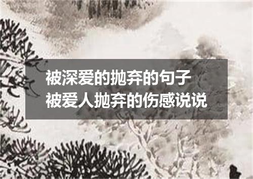 被深爱的抛弃的句子 被爱人抛弃的伤感说说