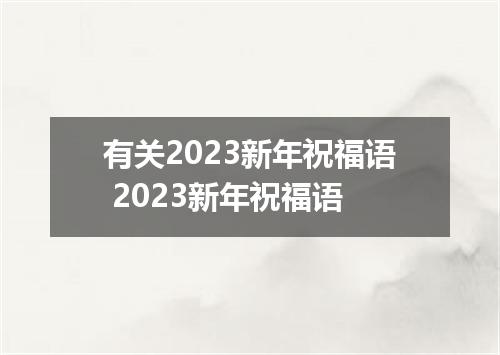 有关2023新年祝福语 2023新年祝福语
