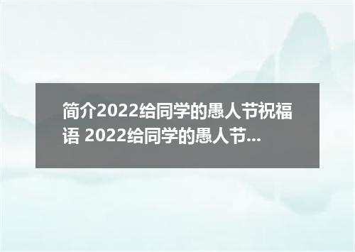 简介2022给同学的愚人节祝福语 2022给同学的愚人节祝福语