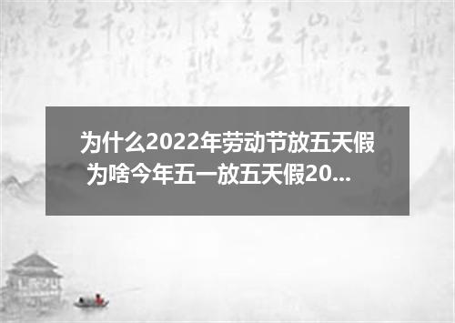 为什么2022年劳动节放五天假 为啥今年五一放五天假2022