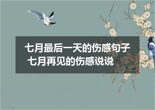 七月最后一天的伤感句子 七月再见的伤感说说