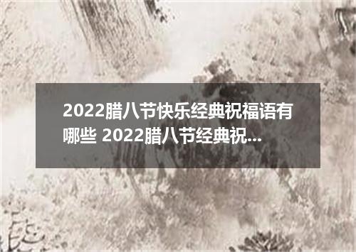 2022腊八节快乐经典祝福语有哪些 2022腊八节经典祝福语