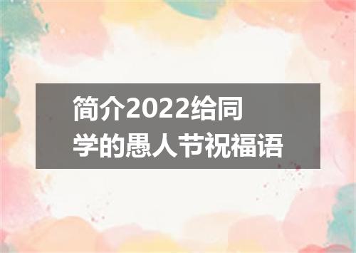 简介2022给同学的愚人节祝福语