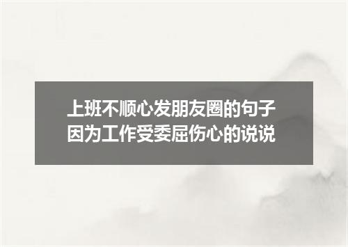 上班不顺心发朋友圈的句子 因为工作受委屈伤心的说说