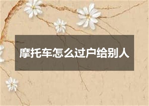 摩托车怎么过户给别人