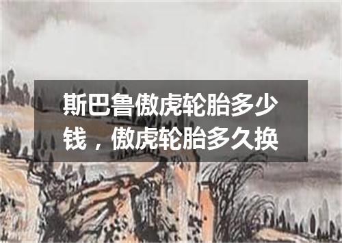 斯巴鲁傲虎轮胎多少钱，傲虎轮胎多久换