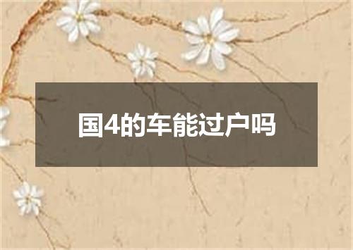 国4的车能过户吗